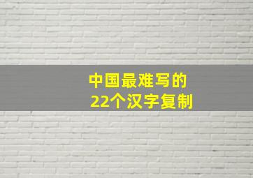 中国最难写的22个汉字复制