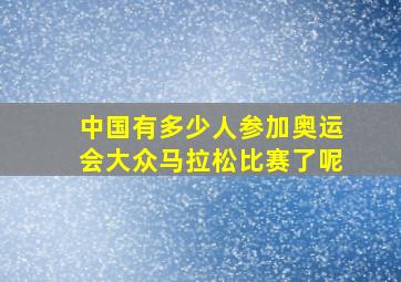 中国有多少人参加奥运会大众马拉松比赛了呢