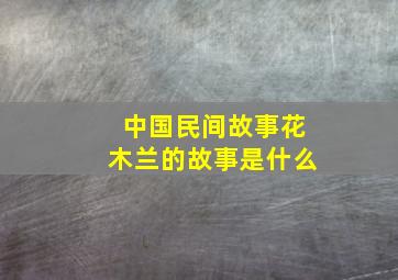 中国民间故事花木兰的故事是什么