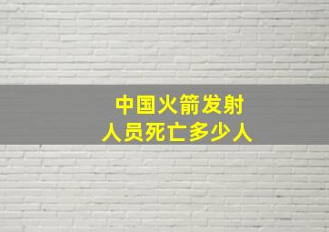 中国火箭发射人员死亡多少人