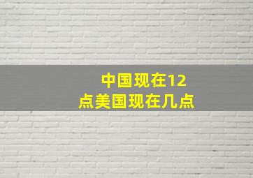 中国现在12点美国现在几点