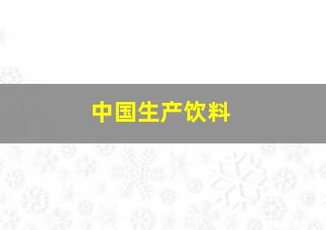 中国生产饮料