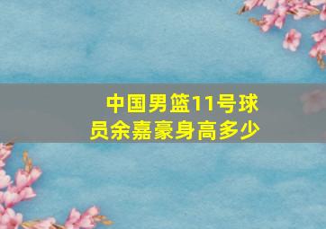 中国男篮11号球员余嘉豪身高多少