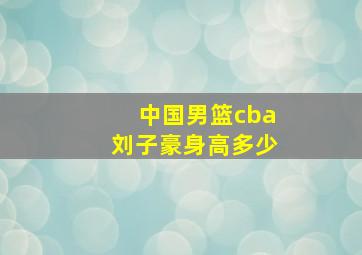 中国男篮cba刘子豪身高多少