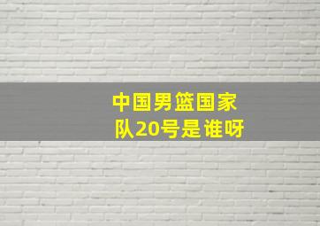 中国男篮国家队20号是谁呀