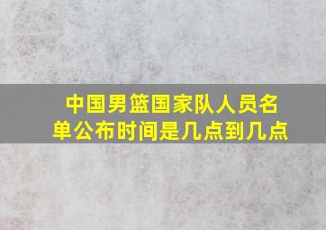 中国男篮国家队人员名单公布时间是几点到几点