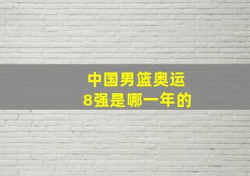 中国男篮奥运8强是哪一年的