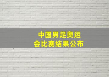 中国男足奥运会比赛结果公布