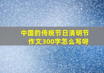 中国的传统节日清明节作文300字怎么写呀