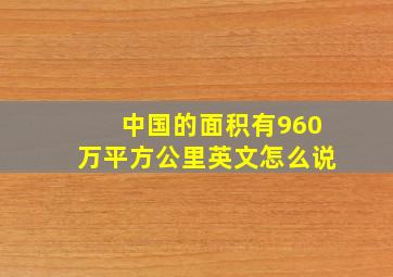 中国的面积有960万平方公里英文怎么说