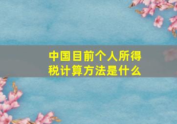 中国目前个人所得税计算方法是什么