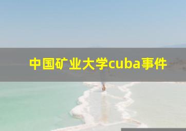 中国矿业大学cuba事件