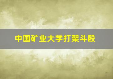 中国矿业大学打架斗殴