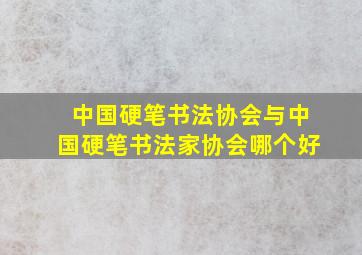 中国硬笔书法协会与中国硬笔书法家协会哪个好