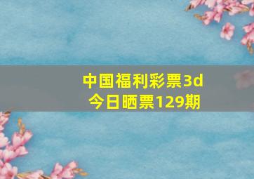 中国福利彩票3d今日晒票129期