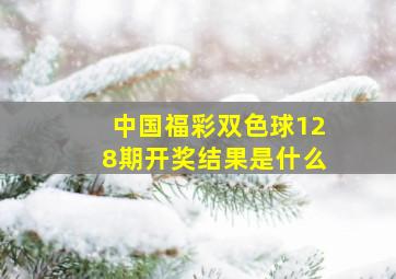 中国福彩双色球128期开奖结果是什么