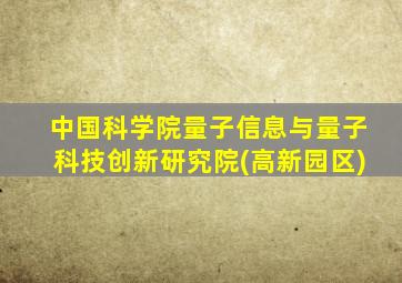 中国科学院量子信息与量子科技创新研究院(高新园区)