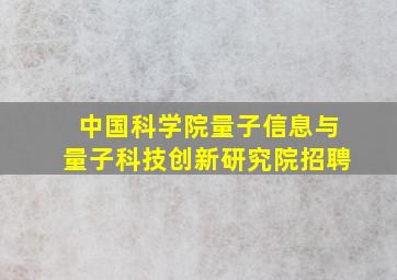 中国科学院量子信息与量子科技创新研究院招聘