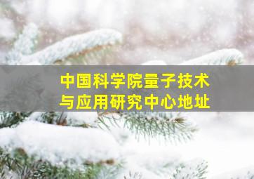 中国科学院量子技术与应用研究中心地址