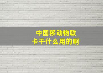 中国移动物联卡干什么用的啊