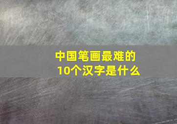 中国笔画最难的10个汉字是什么