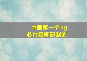 中国第一个3g芯片是哪研制的