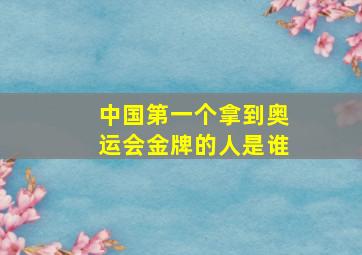 中国第一个拿到奥运会金牌的人是谁