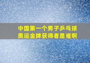 中国第一个男子乒乓球奥运金牌获得者是谁啊