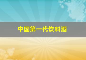 中国第一代饮料酒