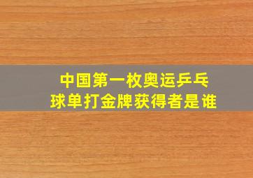 中国第一枚奥运乒乓球单打金牌获得者是谁