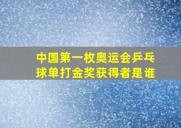 中国第一枚奥运会乒乓球单打金奖获得者是谁