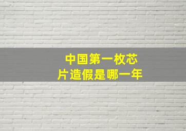 中国第一枚芯片造假是哪一年