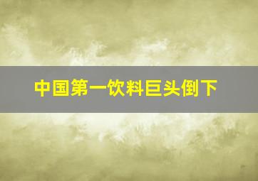 中国第一饮料巨头倒下