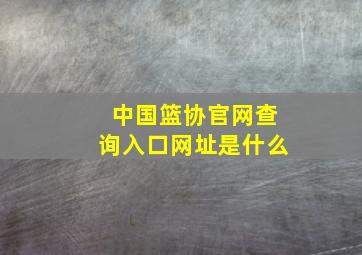 中国篮协官网查询入口网址是什么