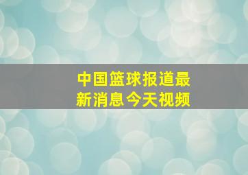 中国篮球报道最新消息今天视频