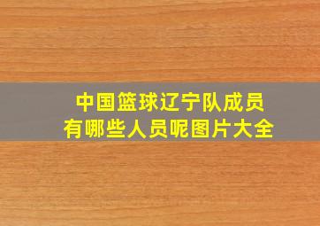 中国篮球辽宁队成员有哪些人员呢图片大全