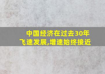 中国经济在过去30年飞速发展,增速始终接近