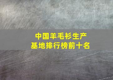 中国羊毛衫生产基地排行榜前十名