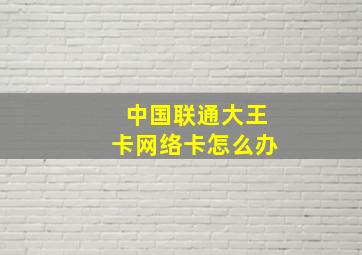 中国联通大王卡网络卡怎么办