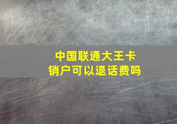 中国联通大王卡销户可以退话费吗