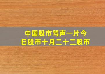 中国股市骂声一片今日股巿十月二十二股巿