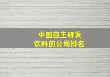 中国自主研发饮料的公司排名