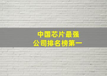 中国芯片最强公司排名榜第一