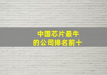 中国芯片最牛的公司排名前十