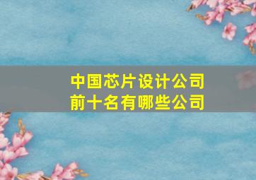 中国芯片设计公司前十名有哪些公司