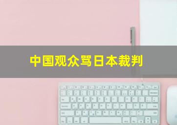 中国观众骂日本裁判