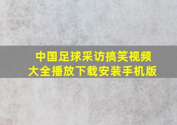 中国足球采访搞笑视频大全播放下载安装手机版