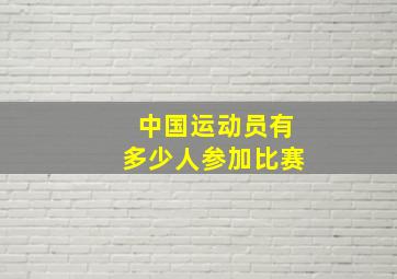 中国运动员有多少人参加比赛