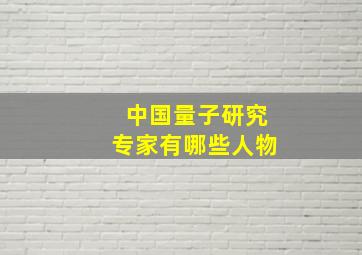 中国量子研究专家有哪些人物