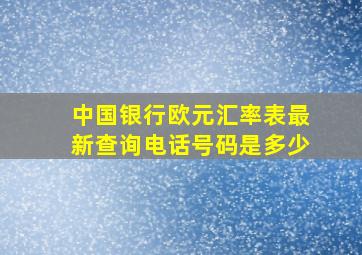 中国银行欧元汇率表最新查询电话号码是多少